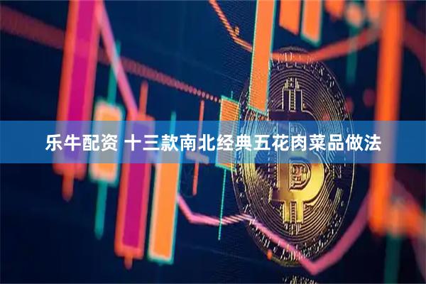 乐牛配资 十三款南北经典五花肉菜品做法