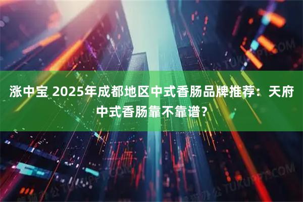 涨中宝 2025年成都地区中式香肠品牌推荐：天府中式香肠靠不靠谱？