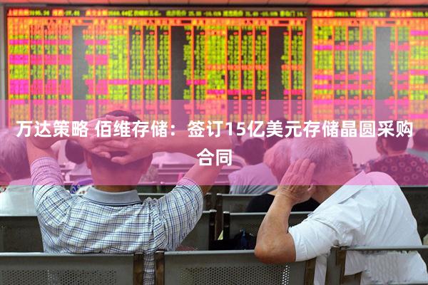 万达策略 佰维存储：签订15亿美元存储晶圆采购合同