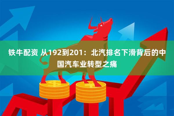 铁牛配资 从192到201：北汽排名下滑背后的中国汽车业转型之痛
