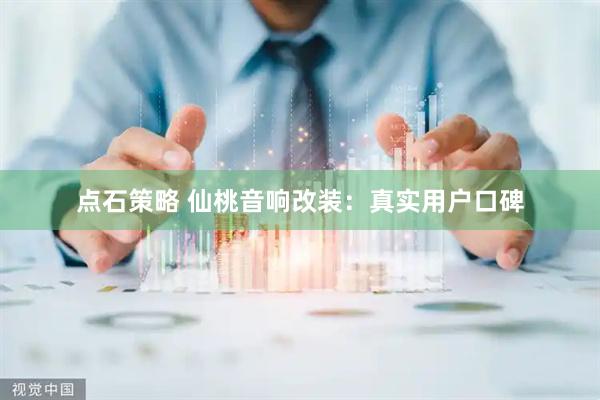 点石策略 仙桃音响改装：真实用户口碑