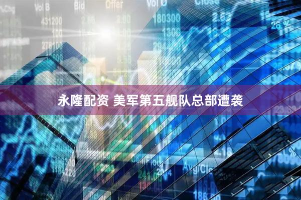 永隆配资 美军第五舰队总部遭袭