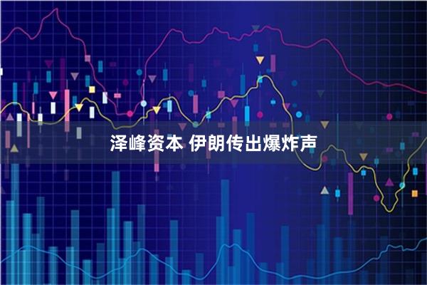 泽峰资本 伊朗传出爆炸声