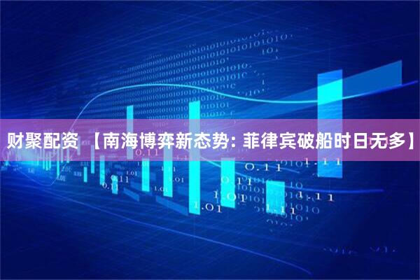 财聚配资 【南海博弈新态势: 菲律宾破船时日无多】